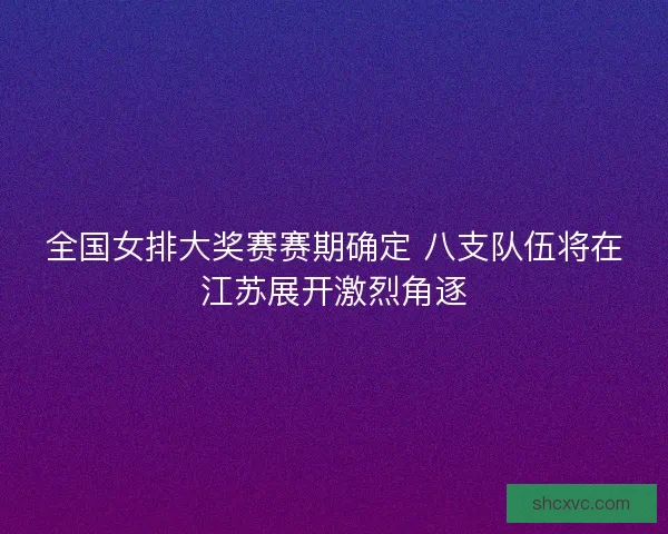 全国女排大奖赛赛期确定 八支队伍将在江苏展开激烈角逐 全国女排大奖赛赛期确定 八支队伍将在江苏展开激烈角逐