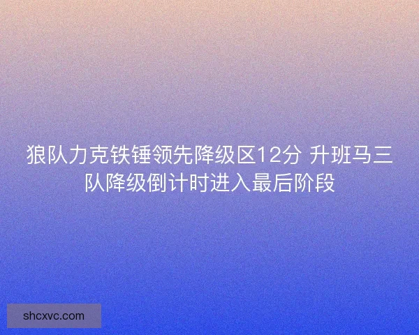 狼队力克铁锤领先降级区12分 升班马三队降级倒计时进入最后阶段