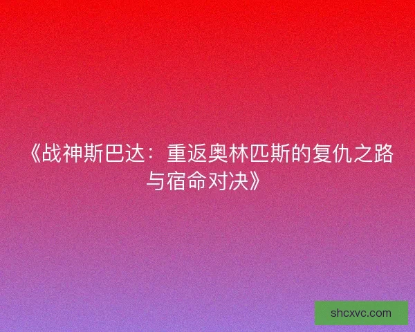 《战神斯巴达：重返奥林匹斯的复仇之路与宿命对决》