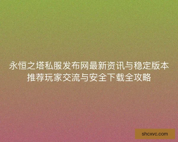 永恒之塔私服发布网最新资讯与稳定版本推荐玩家交流与安全下载全攻略