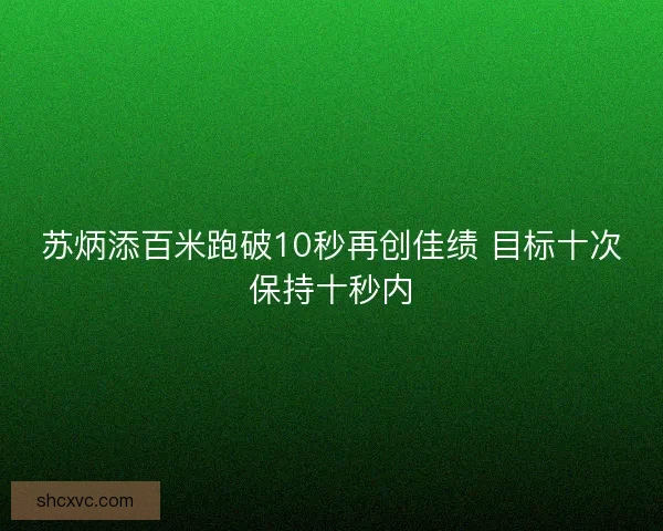 苏炳添百米跑破10秒再创佳绩 目标十次保持十秒内