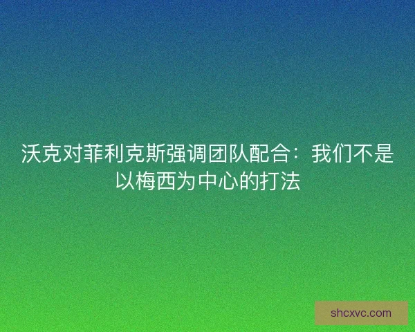 沃克对菲利克斯强调团队配合：我们不是以梅西为中心的打法