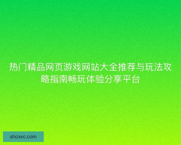 热门精品网页游戏网站大全推荐与玩法攻略指南畅玩体验分享平台 热门精品网页游戏网站大全推荐与玩法攻略指南畅玩体验分享平台