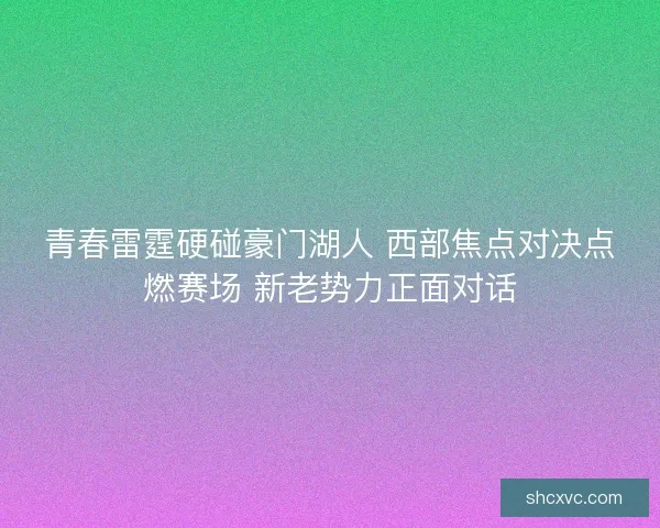 青春雷霆硬碰豪门湖人 西部焦点对决点燃赛场 新老势力正面对话 青春雷霆硬碰豪门湖人 西部焦点对决点燃赛场 新老势力正面对话